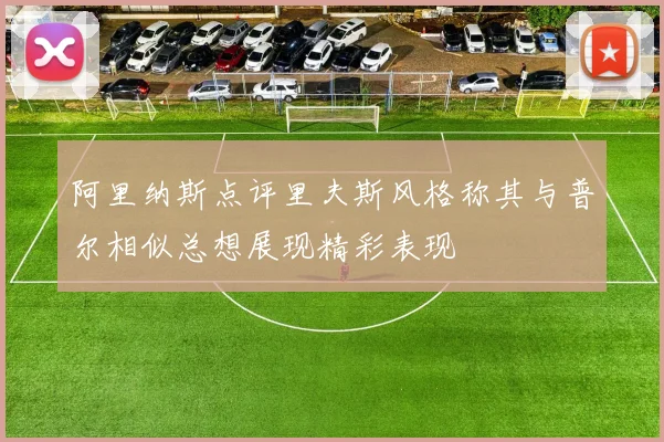 阿里纳斯点评里夫斯风格称其与普尔相似总想展现精彩表现