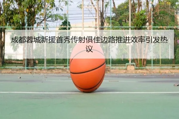 成都蓉城新援首秀传射俱佳边路推进效率引发热议