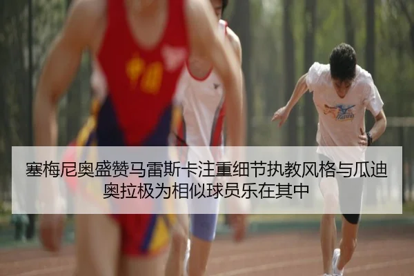 塞梅尼奥盛赞马雷斯卡注重细节执教风格与瓜迪奥拉极为相似球员乐在其中
